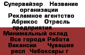 Супервайзер › Название организации ­ Рекламное агентство Абрикос › Отрасль предприятия ­ BTL › Минимальный оклад ­ 1 - Все города Работа » Вакансии   . Чувашия респ.,Чебоксары г.